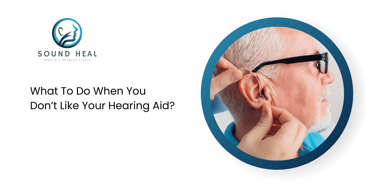 What To Do When You Don’t Like Your Hearing Aid?